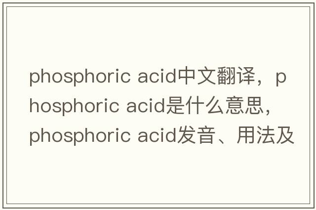 phosphoric acid中文翻譯，phosphoric acid是什么意思，phosphoric acid發(fā)音、用法及例句