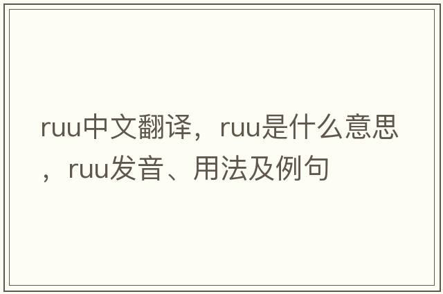 RUU中文翻譯，RUU是什么意思，RUU發(fā)音、用法及例句