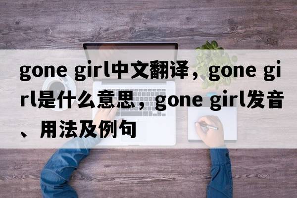 gone girl中文翻譯，gone girl是什么意思，gone girl發(fā)音、用法及例句