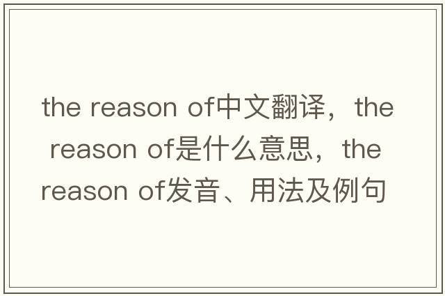 the reason of中文翻譯，the reason of是什么意思，the reason of發(fā)音、用法及例句