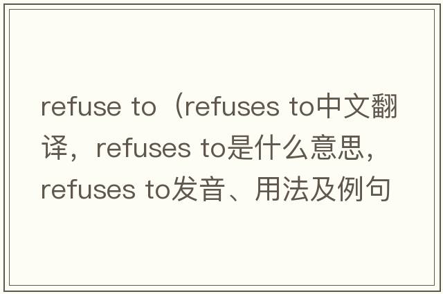 refuse to（refuses to中文翻譯，refuses to是什么意思，refuses to發(fā)音、用法及例句）