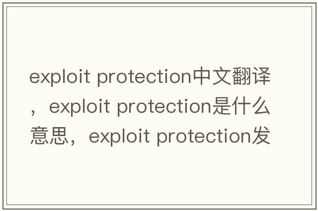 exploit protection中文翻譯，exploit protection是什么意思，exploit protection發(fā)音、用法及例句