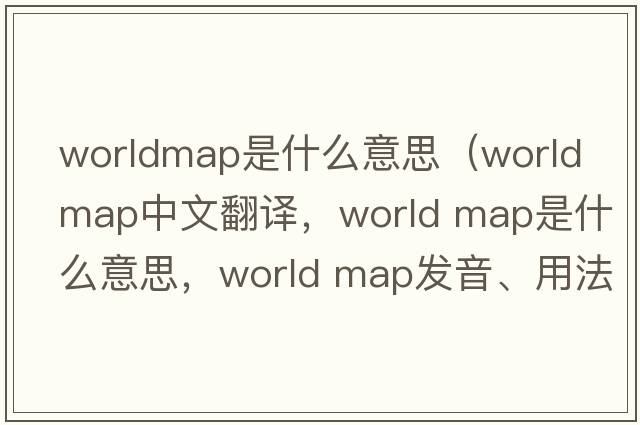 worldmap是什么意思（world map中文翻譯，world map是什么意思，world map發(fā)音、用法及例句）