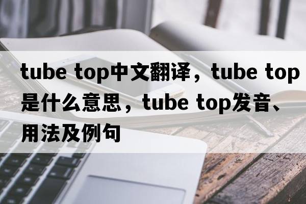tube top中文翻譯，tube top是什么意思，tube top發(fā)音、用法及例句
