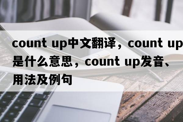 count up中文翻譯，count up是什么意思，count up發(fā)音、用法及例句