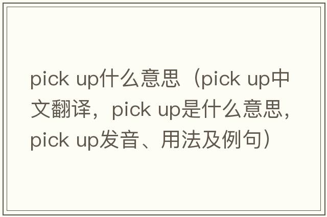 pick up什么意思（pick up中文翻譯，pick up是什么意思，pick up發(fā)音、用法及例句）