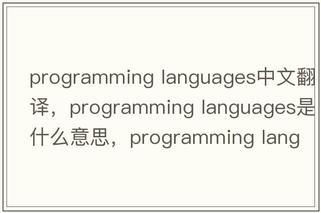 programming languages中文翻譯，programming languages是什么意思，programming languages發(fā)音、用法及例句
