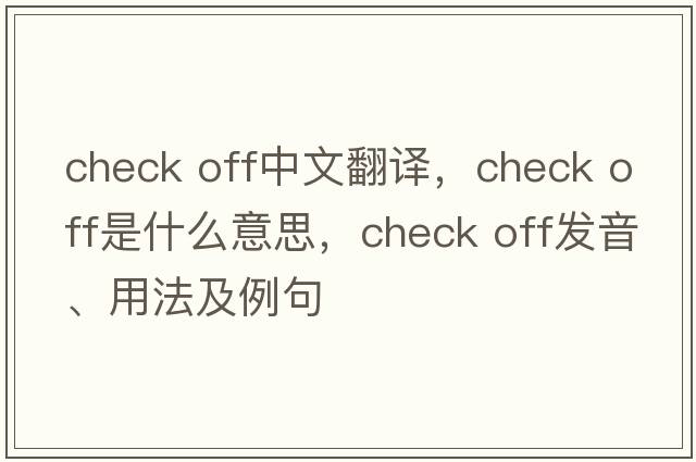 check off中文翻譯，check off是什么意思，check off發(fā)音、用法及例句