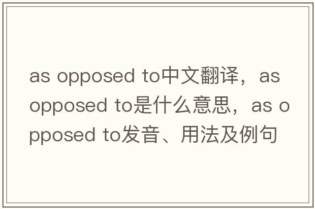 as opposed to中文翻譯，as opposed to是什么意思，as opposed to發(fā)音、用法及例句