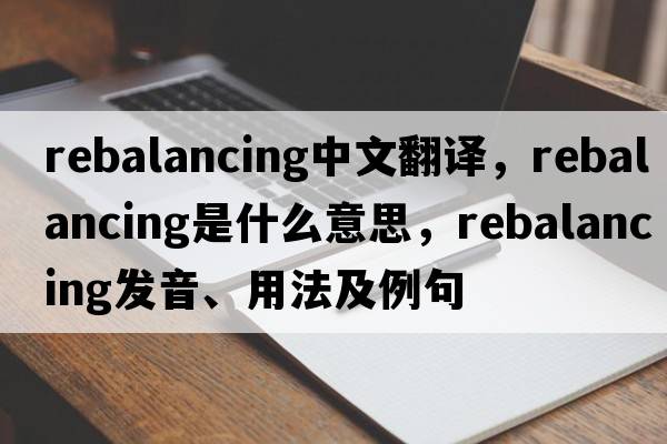 rebalancing中文翻譯，rebalancing是什么意思，rebalancing發(fā)音、用法及例句