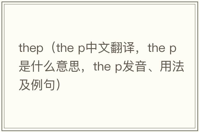 thep（the p中文翻譯，the p是什么意思，the p發(fā)音、用法及例句）