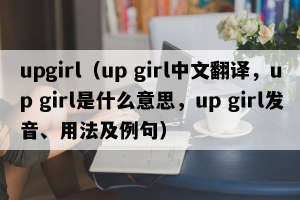 upgirl（up girl中文翻譯，up girl是什么意思，up girl發(fā)音、用法及例句）