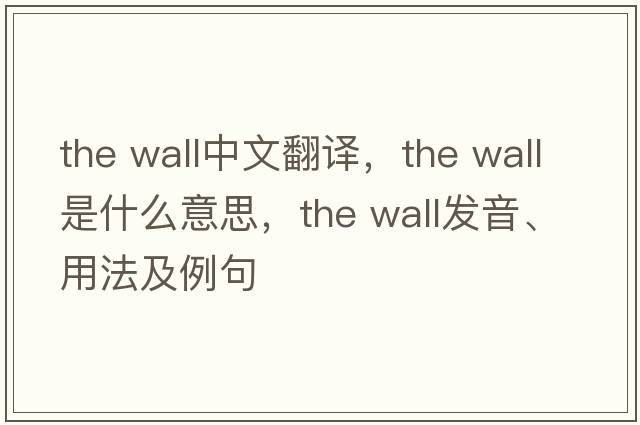 the wall中文翻譯，the wall是什么意思，the wall發(fā)音、用法及例句
