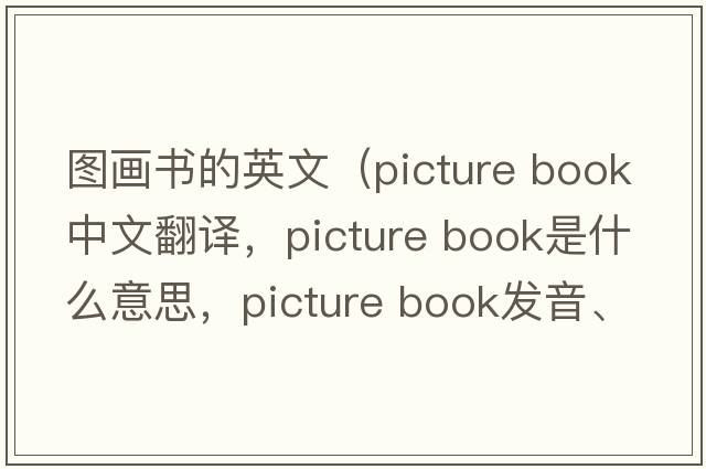 圖畫(huà)書(shū)的英文（picture book中文翻譯，picture book是什么意思，picture book發(fā)音、用法及例句）