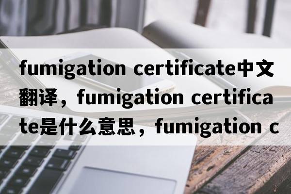 fumigation certificate中文翻譯，fumigation certificate是什么意思，fumigation certificate發(fā)音、用法及例句