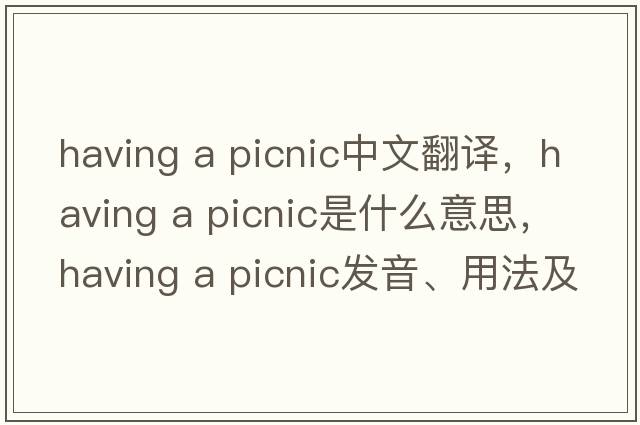 having a picnic中文翻譯，having a picnic是什么意思，having a picnic發(fā)音、用法及例句
