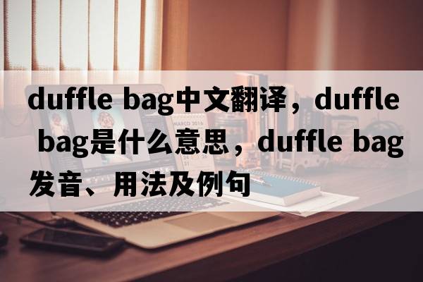 duffle bag中文翻譯，duffle bag是什么意思，duffle bag發(fā)音、用法及例句