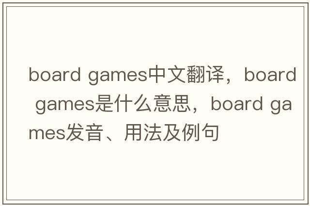 board games中文翻譯，board games是什么意思，board games發(fā)音、用法及例句