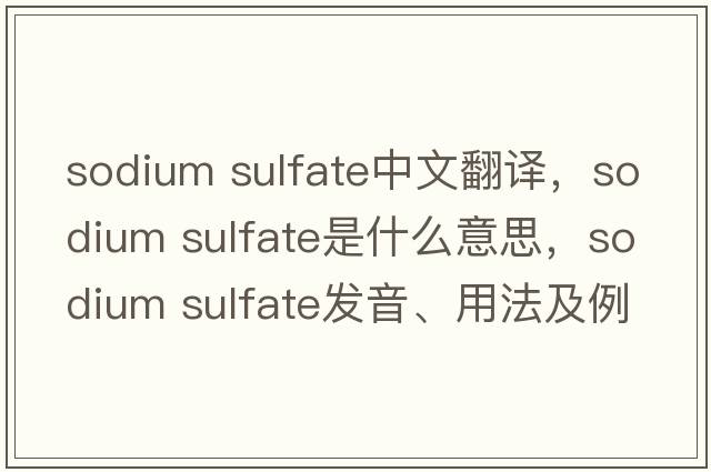 sodium sulfate中文翻譯，sodium sulfate是什么意思，sodium sulfate發(fā)音、用法及例句