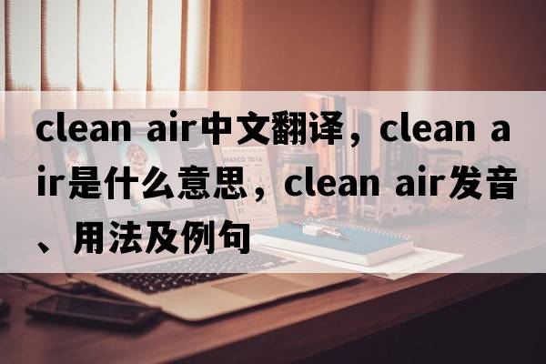 clean air中文翻譯，clean air是什么意思，clean air發(fā)音、用法及例句