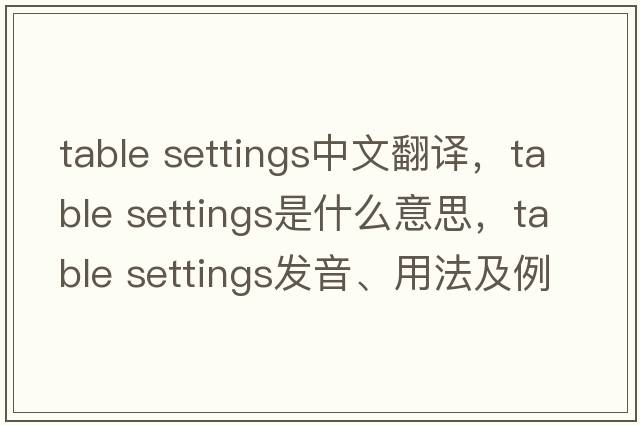table settings中文翻譯，table settings是什么意思，table settings發(fā)音、用法及例句