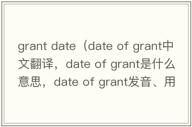 grant date（date of grant中文翻譯，date of grant是什么意思，date of grant發(fā)音、用法及例句）
