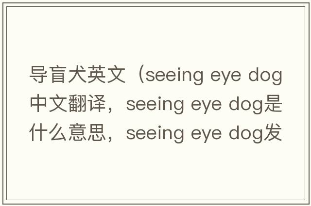 導盲犬英文（seeing eye dog中文翻譯，seeing eye dog是什么意思，seeing eye dog發(fā)音、用法及例句）