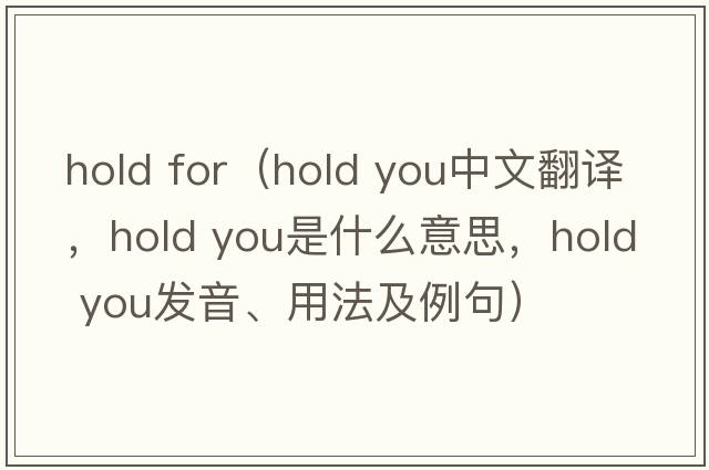 hold for（hold you中文翻譯，hold you是什么意思，hold you發(fā)音、用法及例句）