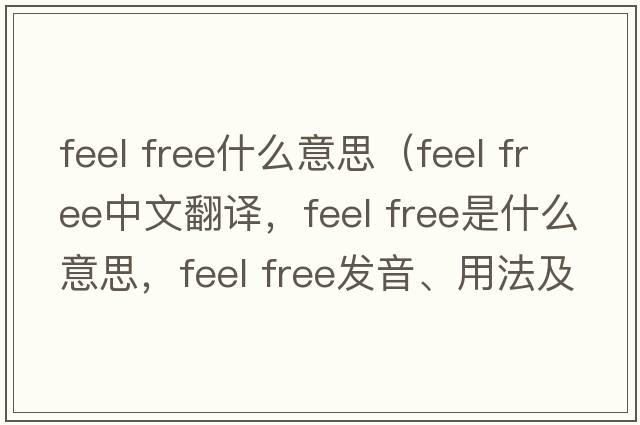 feel free什么意思（feel free中文翻譯，feel free是什么意思，feel free發(fā)音、用法及例句）