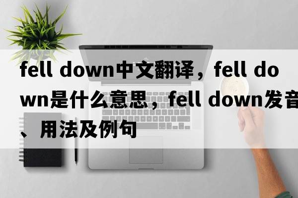 fell down中文翻譯，fell down是什么意思，fell down發(fā)音、用法及例句