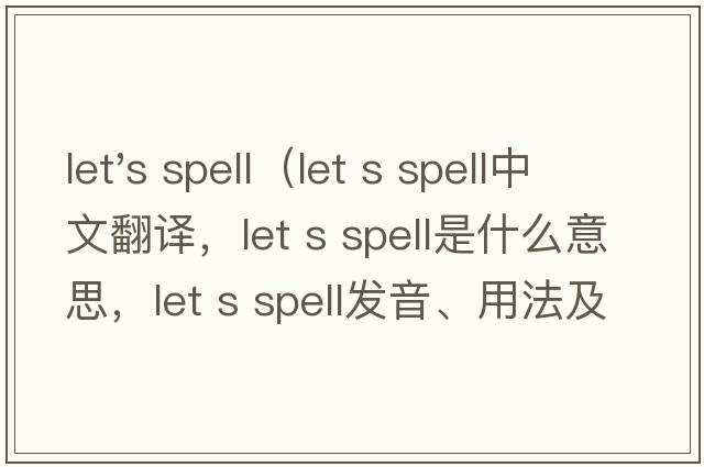 let's spell（let s spell中文翻譯，let s spell是什么意思，let s spell發(fā)音、用法及例句）