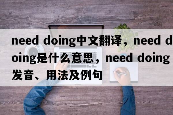 need doing中文翻譯，need doing是什么意思，need doing發(fā)音、用法及例句