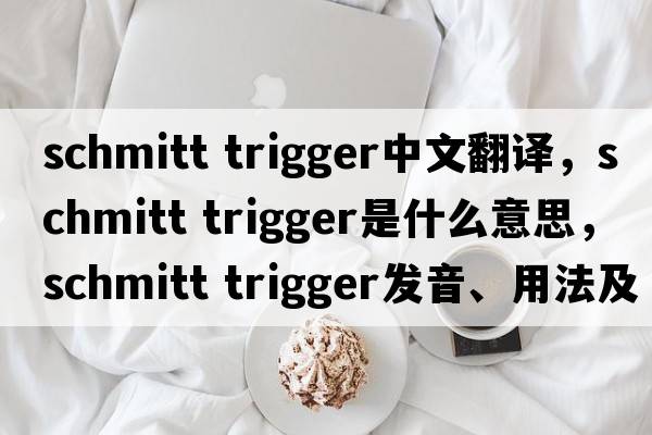 schmitt trigger中文翻譯，schmitt trigger是什么意思，schmitt trigger發(fā)音、用法及例句