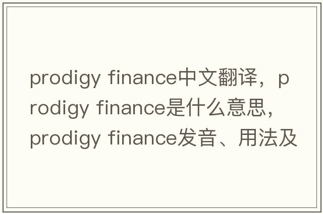 prodigy finance中文翻譯，prodigy finance是什么意思，prodigy finance發(fā)音、用法及例句