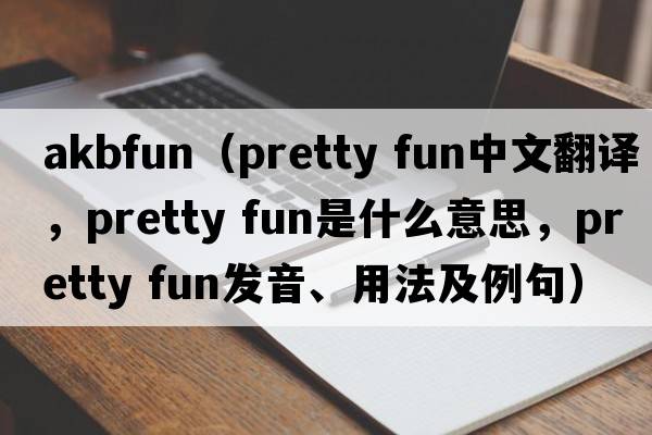 akbfun（pretty fun中文翻譯，pretty fun是什么意思，pretty fun發(fā)音、用法及例句）