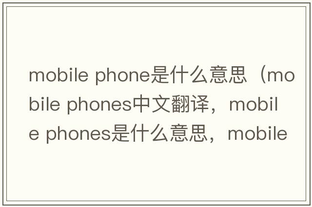 mobile phone是什么意思（mobile phones中文翻譯，mobile phones是什么意思，mobile phones發(fā)音、用法及例句）