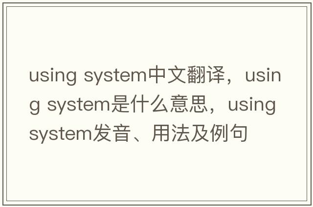 using system中文翻譯，using system是什么意思，using system發(fā)音、用法及例句
