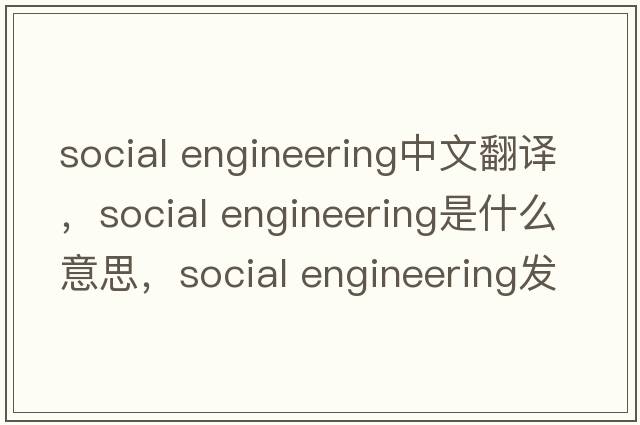 social engineering中文翻譯，social engineering是什么意思，social engineering發(fā)音、用法及例句