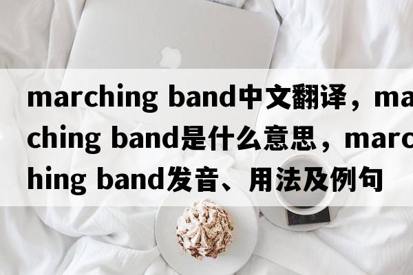 marching band中文翻譯，marching band是什么意思，marching band發(fā)音、用法及例句