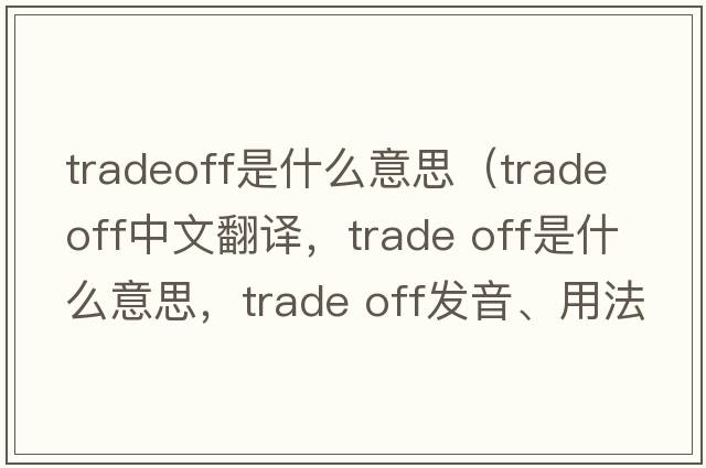 tradeoff是什么意思（trade off中文翻譯，trade off是什么意思，trade off發(fā)音、用法及例句）
