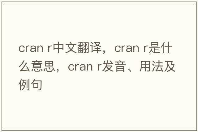 cran r中文翻譯，cran r是什么意思，cran r發(fā)音、用法及例句