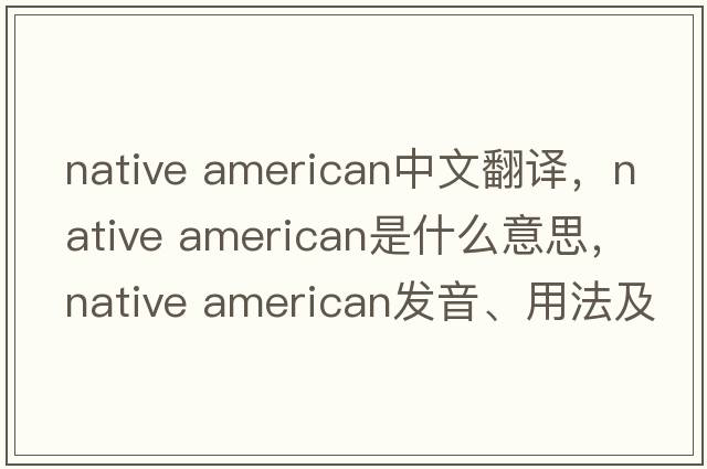 native american中文翻譯，native american是什么意思，native american發(fā)音、用法及例句