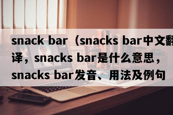 snack bar（snacks bar中文翻譯，snacks bar是什么意思，snacks bar發(fā)音、用法及例句）