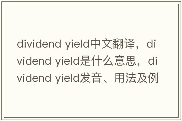 dividend yield中文翻譯，dividend yield是什么意思，dividend yield發(fā)音、用法及例句