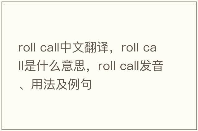roll call中文翻譯，roll call是什么意思，roll call發(fā)音、用法及例句