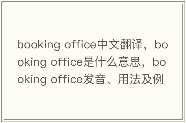 booking office中文翻譯，booking office是什么意思，booking office發(fā)音、用法及例句