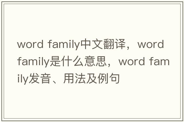 word family中文翻譯，word family是什么意思，word family發(fā)音、用法及例句