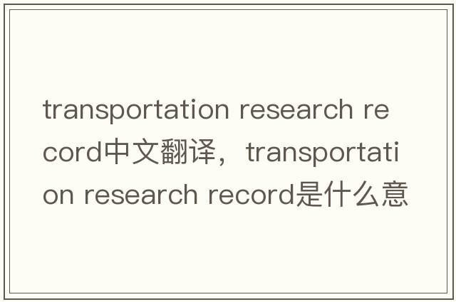 transportation research record中文翻譯，transportation research record是什么意思，transportation research recor