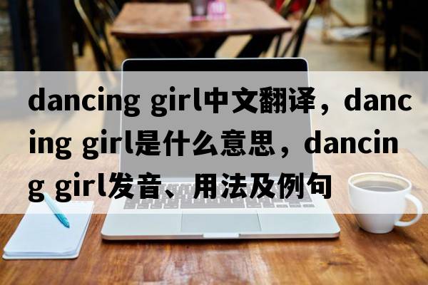 dancing girl中文翻譯，dancing girl是什么意思，dancing girl發(fā)音、用法及例句