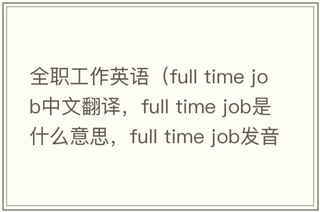 全職工作英語(yǔ)（full time job中文翻譯，full time job是什么意思，full time job發(fā)音、用法及例句）